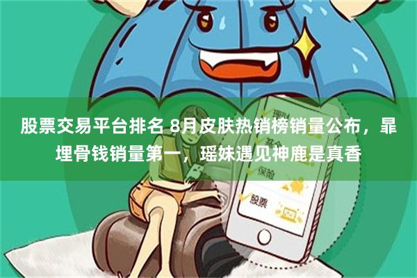 股票交易平台排名 8月皮肤热销榜销量公布，暃埋骨钱销量第一，瑶妹遇见神鹿是真香