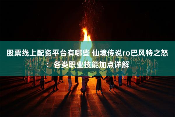 股票线上配资平台有哪些 仙境传说ro巴风特之怒：各类职业技能加点详解