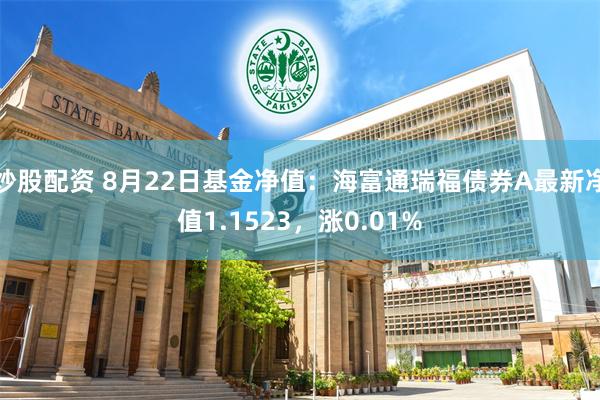 炒股配资 8月22日基金净值：海富通瑞福债券A最新净值1.1523，涨0.01%