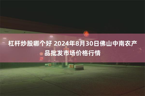 杠杆炒股哪个好 2024年8月30日佛山中南农产品批发市场价格行情