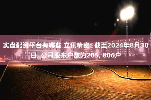 实盘配资平台有哪些 立讯精密: 截至2024年8月30日, 公司股东户数为205, 806户