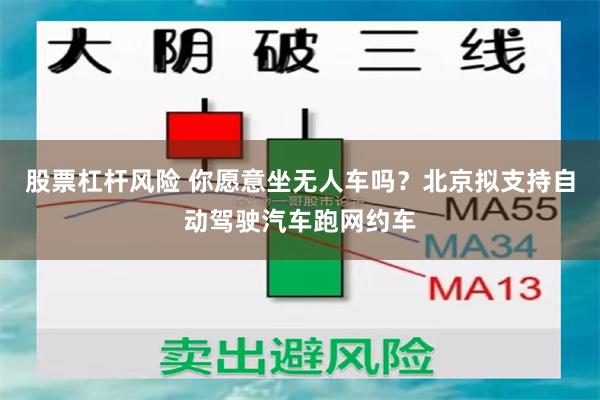 股票杠杆风险 你愿意坐无人车吗？北京拟支持自动驾驶汽车跑网约车