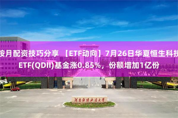 按月配资技巧分享 【ETF动向】7月26日华夏恒生科技ETF(QDII)基金涨0.85%，份额增加1亿份