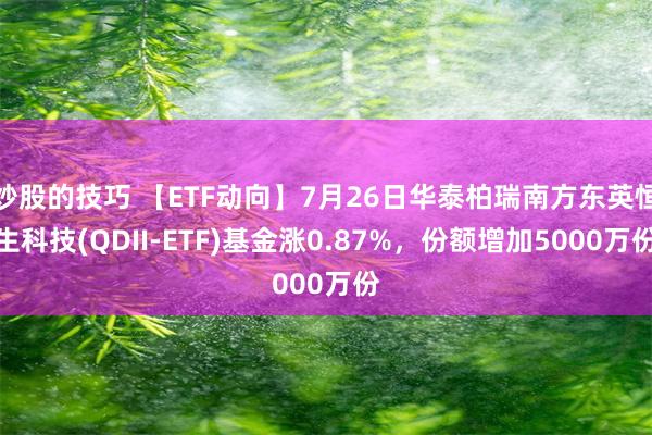 炒股的技巧 【ETF动向】7月26日华泰柏瑞南方东英恒生科技(QDII-ETF)基金涨0.87%，份额增加5000万份