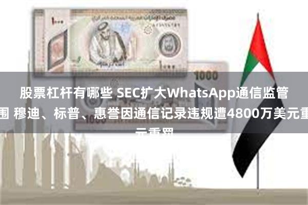 股票杠杆有哪些 SEC扩大WhatsApp通信监管范围 穆迪、标普、惠誉因通信记录违规遭4800万美元重罚