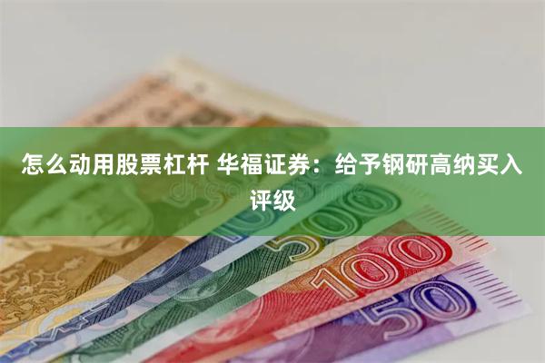 怎么动用股票杠杆 华福证券：给予钢研高纳买入评级