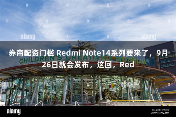 券商配资门槛 Redmi Note14系列要来了，9月26日就会发布，这回，Red