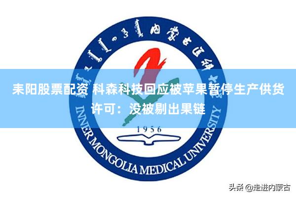 耒阳股票配资 科森科技回应被苹果暂停生产供货许可：没被剔出果链