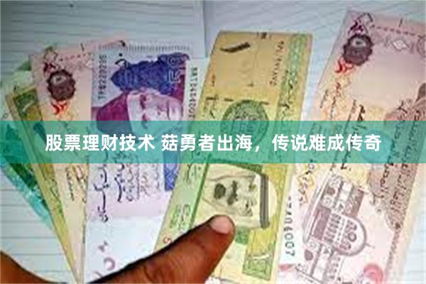 股票理财技术 菇勇者出海，传说难成传奇