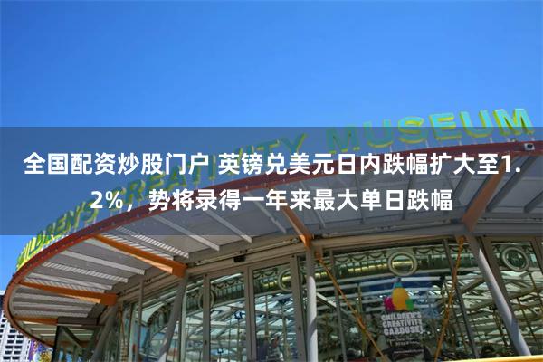 全国配资炒股门户 英镑兑美元日内跌幅扩大至1.2%，势将录得一年来最大单日跌幅