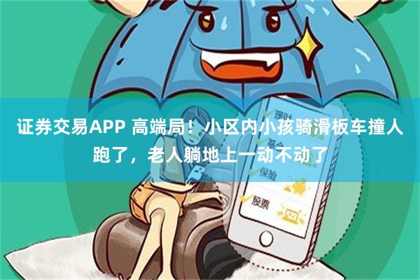 证券交易APP 高端局！小区内小孩骑滑板车撞人跑了，老人躺地上一动不动了