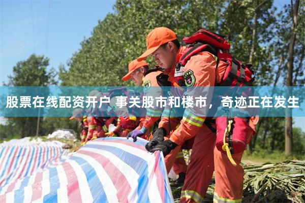 股票在线配资开户 事关股市和楼市，奇迹正在发生