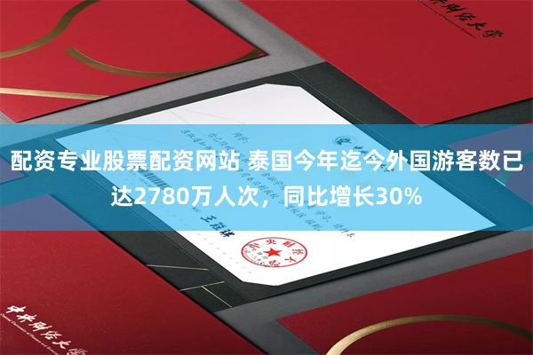 配资专业股票配资网站 泰国今年迄今外国游客数已达2780万人次，同比增长30%