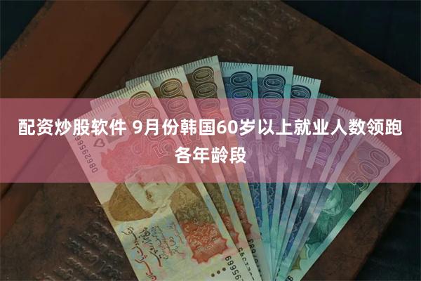 配资炒股软件 9月份韩国60岁以上就业人数领跑各年龄段