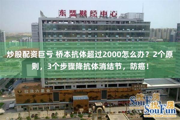 炒股配资巨亏 桥本抗体超过2000怎么办？2个原则，3个步骤降抗体消结节，防癌！