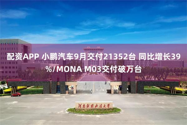 配资APP 小鹏汽车9月交付21352台 同比增长39%/MONA M03交付破万台