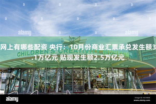 网上有哪些配资 央行：10月份商业汇票承兑发生额3.1万亿元 贴现发生额2.5万亿元