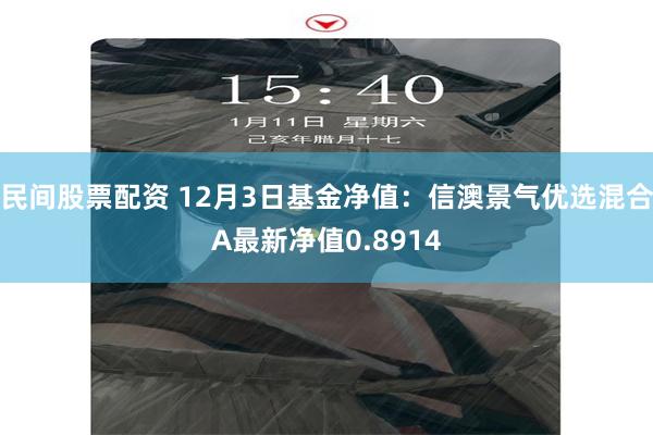 民间股票配资 12月3日基金净值：信澳景气优选混合A最新净值0.8914