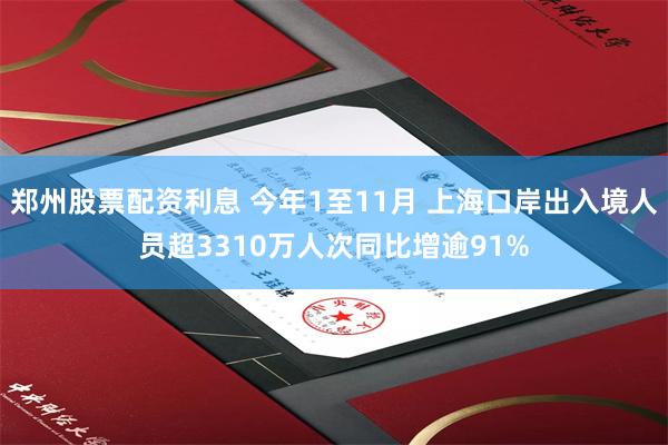 郑州股票配资利息 今年1至11月 上海口岸出入境人员超3310万人次同比增逾91%