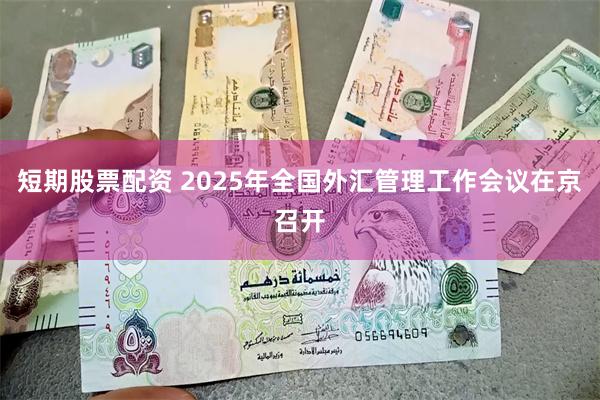 短期股票配资 2025年全国外汇管理工作会议在京召开