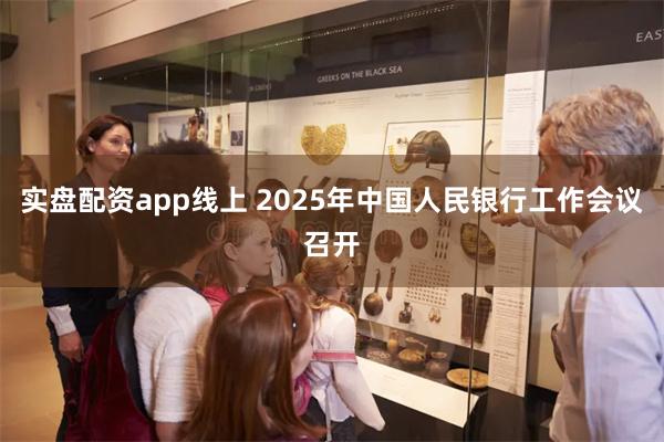 实盘配资app线上 2025年中国人民银行工作会议召开