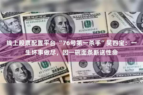 线上股票配置平台 “76号第一杀手”吴四宝：一生坏事做尽，因一碗面条断送性命