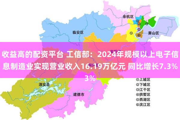 收益高的配资平台 工信部：2024年规模以上电子信息制造业实现营业收入16.19万亿元 同比增长7.3%