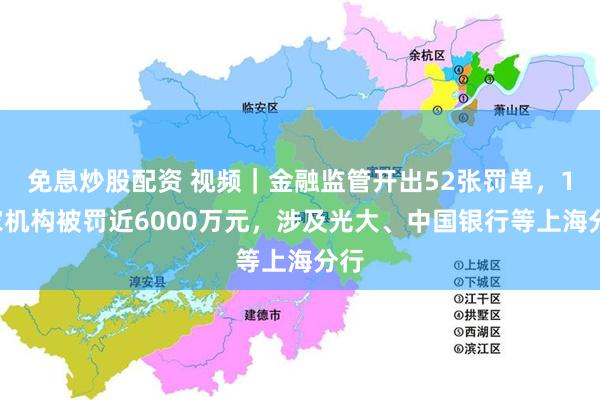 免息炒股配资 视频｜金融监管开出52张罚单，14家机构被罚近6000万元，涉及光大、中国银行等上海分行