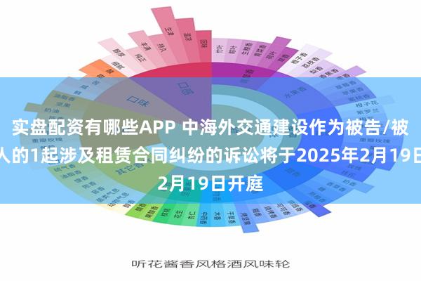 实盘配资有哪些APP 中海外交通建设作为被告/被上诉人的1起涉及租赁合同纠纷的诉讼将于2025年2月19日开庭