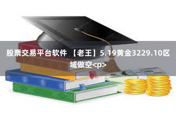 股票交易平台软件 【老王】5.19黄金3229.10区域做空<p>