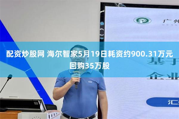 配资炒股网 海尔智家5月19日耗资约900.31万元回购35万股