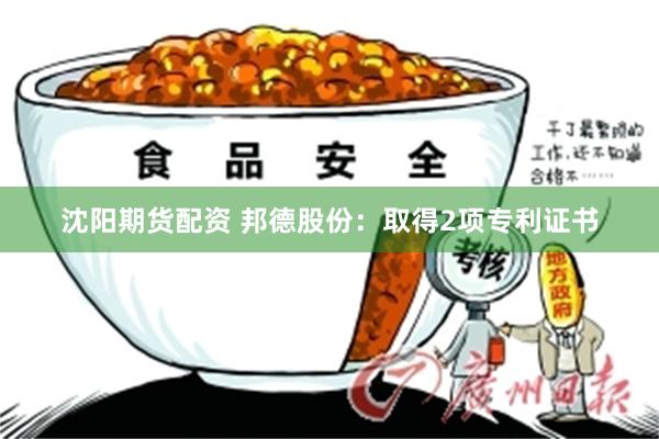 沈阳期货配资 邦德股份：取得2项专利证书