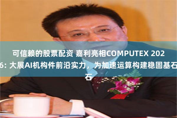 可信赖的股票配资 嘉利亮相COMPUTEX 2026: 大展AI机构件前沿实力，为加速运算构建稳固基石