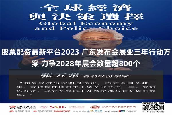 股票配资最新平台2023 广东发布会展业三年行动方案 力争2028年展会数量超800个