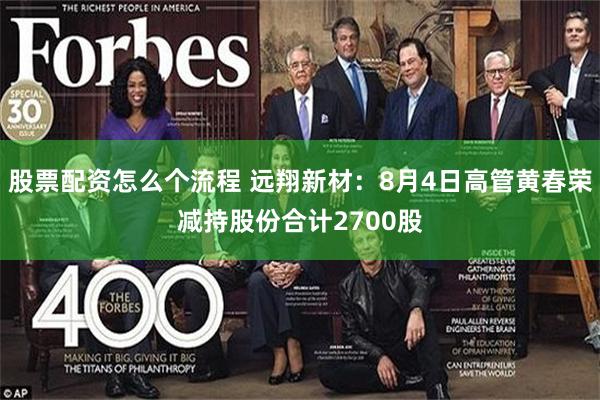 股票配资怎么个流程 远翔新材：8月4日高管黄春荣减持股份合计2700股