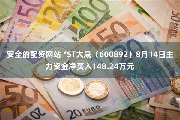 安全的配资网站 *ST大晟（600892）8月14日主力资金净买入148.24万元