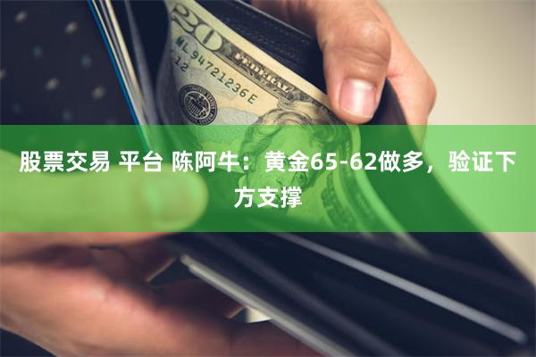 股票交易 平台 陈阿牛：黄金65-62做多，验证下方支撑