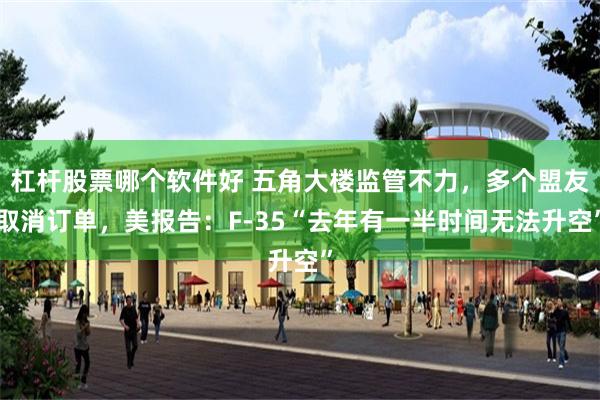 杠杆股票哪个软件好 五角大楼监管不力，多个盟友取消订单，美报告：F-35“去年有一半时间无法升空”