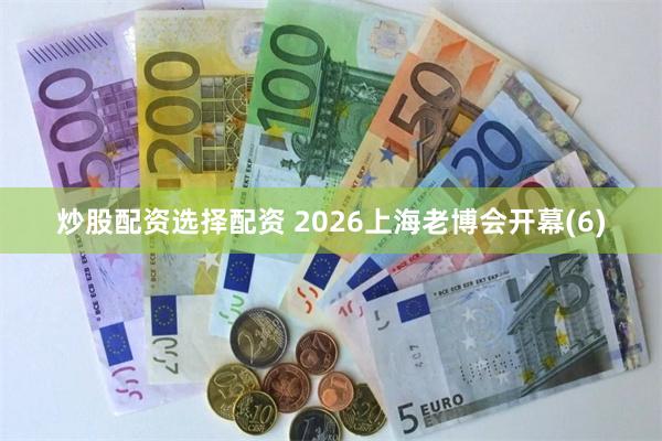 炒股配资选择配资 2026上海老博会开幕(6)