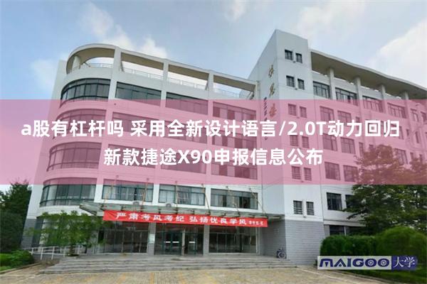 a股有杠杆吗 采用全新设计语言/2.0T动力回归 新款捷途X90申报信息公布