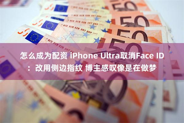 怎么成为配资 iPhone Ultra取消Face ID：改用侧边指纹 博主感叹像是在做梦