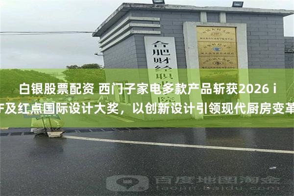 白银股票配资 西门子家电多款产品斩获2026 iF及红点国际设计大奖，以创新设计引领现代厨房变革
