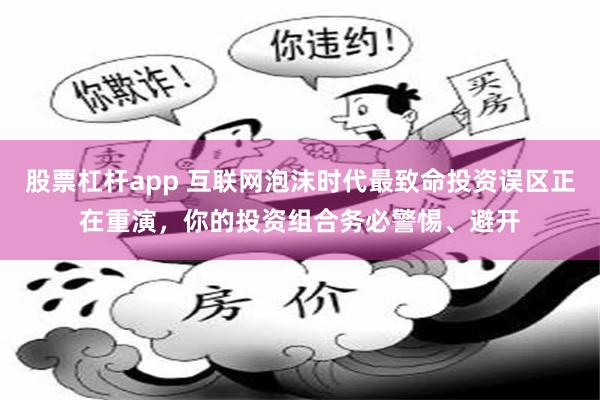 股票杠杆app 互联网泡沫时代最致命投资误区正在重演，你的投资组合务必警惕、避开