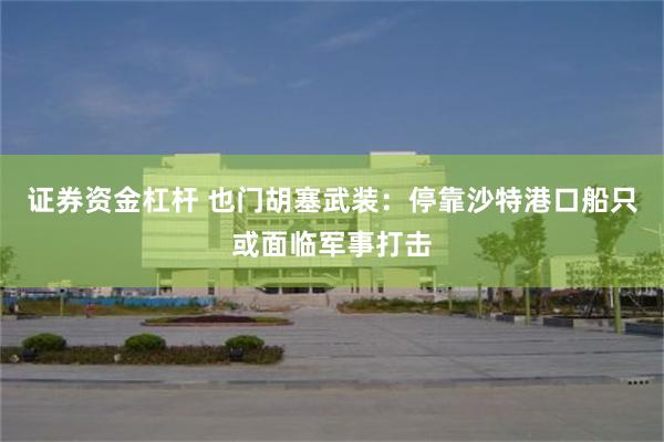 证券资金杠杆 也门胡塞武装：停靠沙特港口船只或面临军事打击
