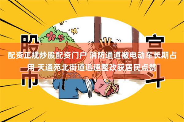 配资正规炒股配资门户 消防通道被电动车长期占用 天通苑北街道迅速整改获居民点赞