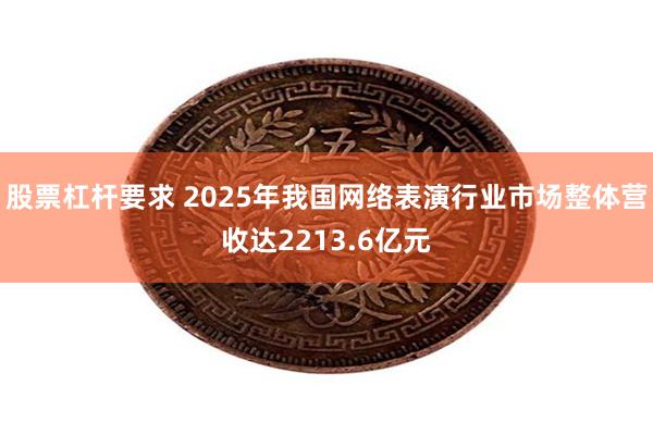股票杠杆要求 2025年我国网络表演行业市场整体营收达2213.6亿元