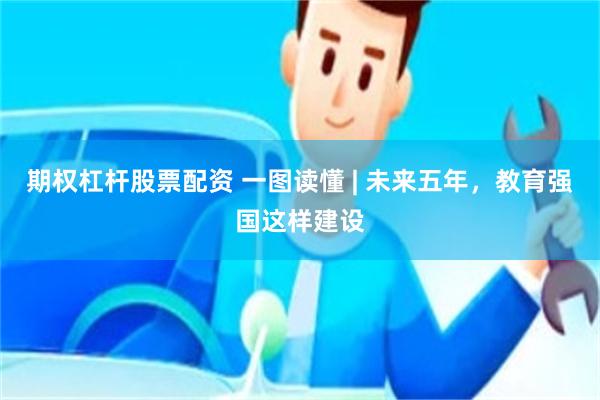 期权杠杆股票配资 一图读懂 | 未来五年，教育强国这样建设