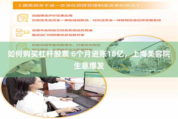 如何购买杠杆股票 6个月进账18亿，上海美容院生意爆发
