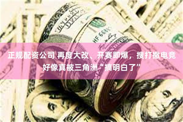 正规配资公司 再度大改、开赛即爆，搜打撤电竞好像真被三角洲“搞明白了”