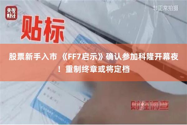 股票新手入市 《FF7启示》确认参加科隆开幕夜！重制终章或将定档